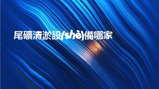 尾礦清淤設(shè)備哪家強(qiáng)？讓我來(lái)告訴你！